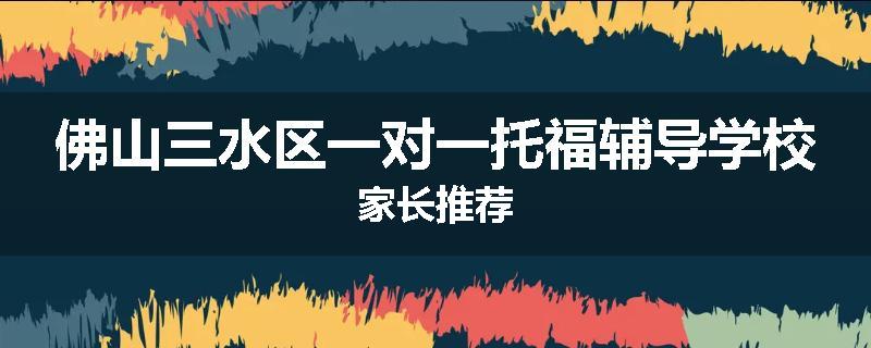 佛山三水区一对一托福辅导学校家长推荐