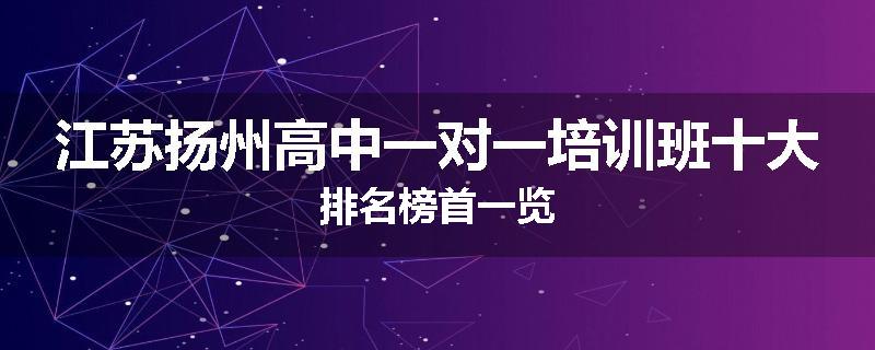 江苏扬州高中一对一培训班十大排名榜首一览