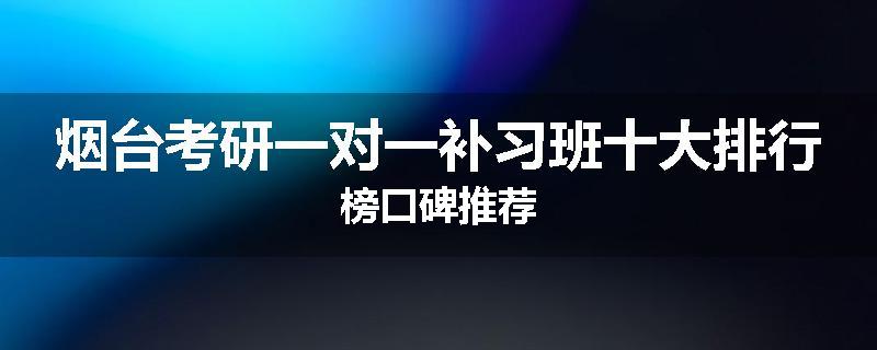 烟台考研一对一补习班十大排行榜口碑推荐