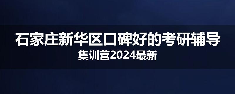 石家庄新华区口碑好的考研辅导集训营2024最新