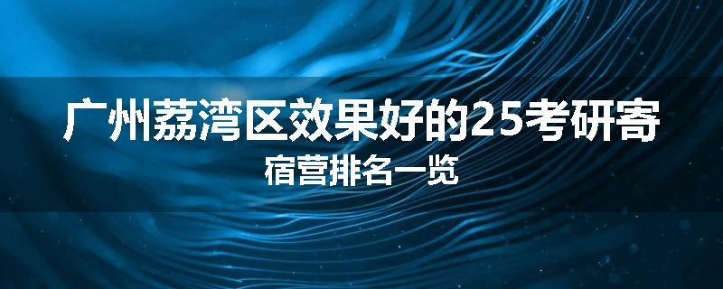 广州荔湾区效果好的25考研寄宿营排名一览