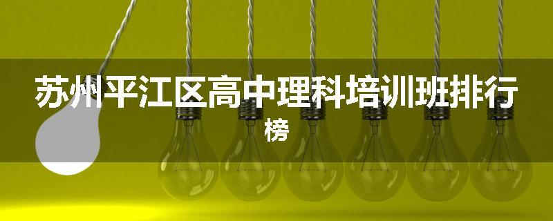 苏州平江区高中理科培训班排行榜