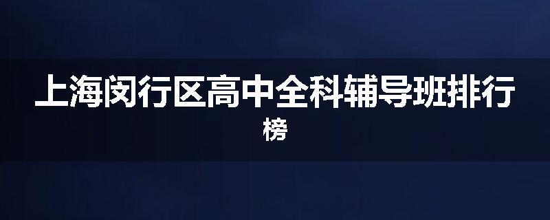 上海闵行区高中全科辅导班排行榜