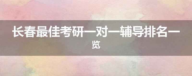 长春最佳考研一对一辅导排名一览