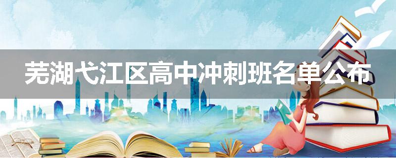 芜湖弋江区高中冲刺班名单公布