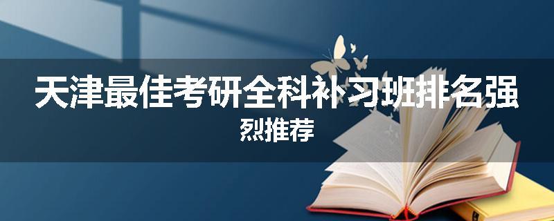 天津最佳考研全科补习班排名强烈推荐