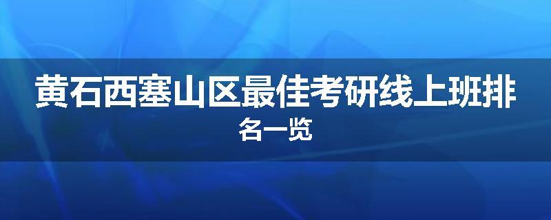 黄石西塞山区最佳考研线上班排名一览