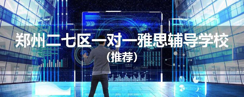 郑州二七区一对一雅思辅导学校(推荐)