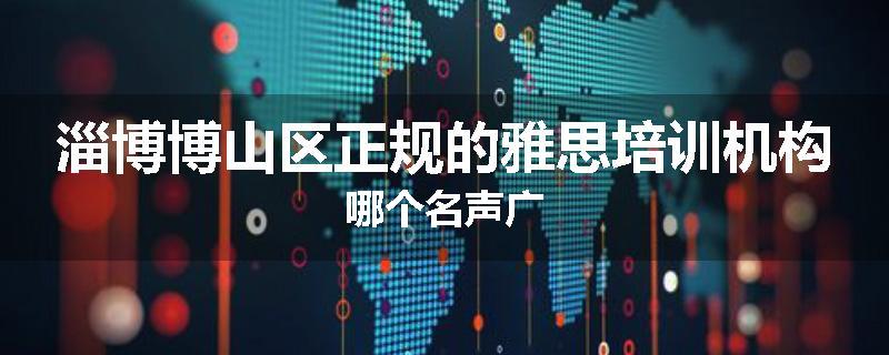 淄博博山区正规的雅思培训机构哪个名声广