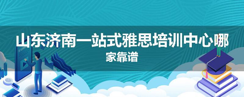 山东济南一站式雅思培训中心哪家靠谱