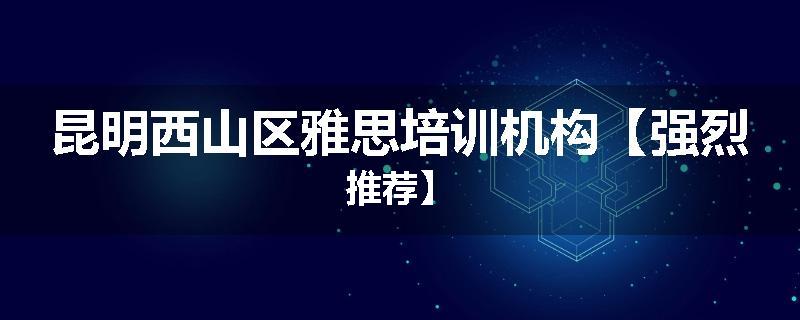 昆明西山区雅思培训机构【强烈推荐】