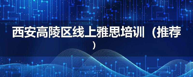 西安高陵区线上雅思培训（推荐）