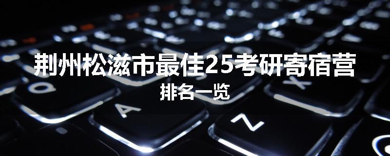 荆州松滋市最佳25考研寄宿营排名一览