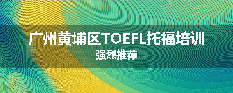 广州黄埔区TOEFL托福培训强烈推荐