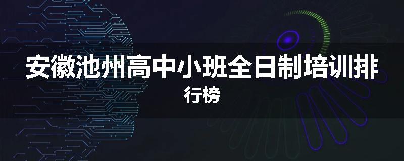 安徽池州高中小班全日制培训排行榜
