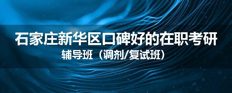 石家庄新华区口碑好的在职考研辅导班（调剂/复试班）