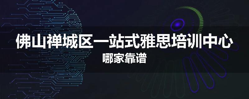 佛山禅城区一站式雅思培训中心哪家靠谱