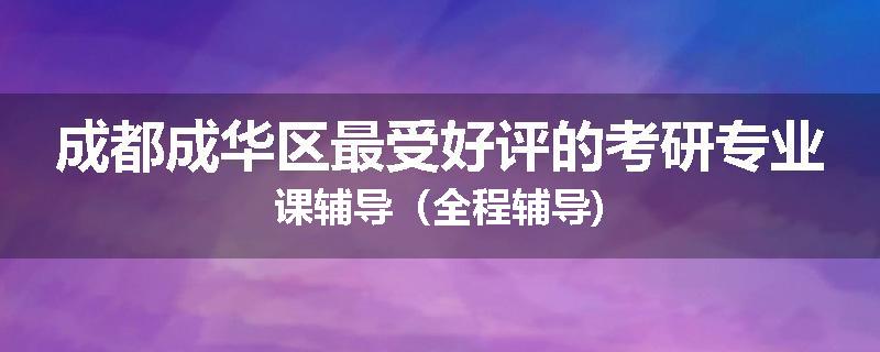 成都成华区最受好评的考研专业课辅导（全程辅导)