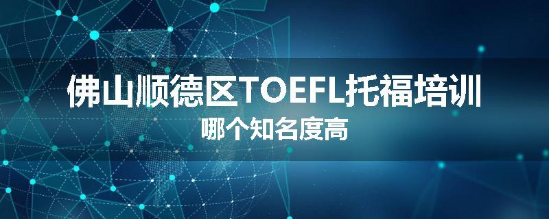 佛山顺德区TOEFL托福培训哪个知名度高