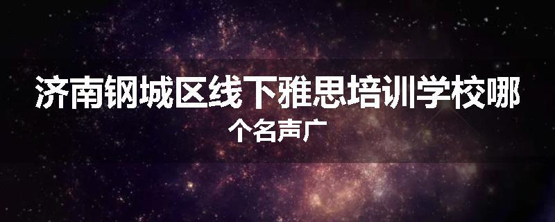 济南钢城区线下雅思培训学校哪个名声广