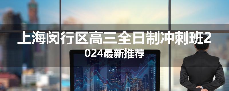 上海闵行区高三全日制冲刺班2024最新推荐