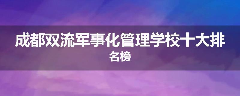 成都双流军事化管理学校十大排名榜