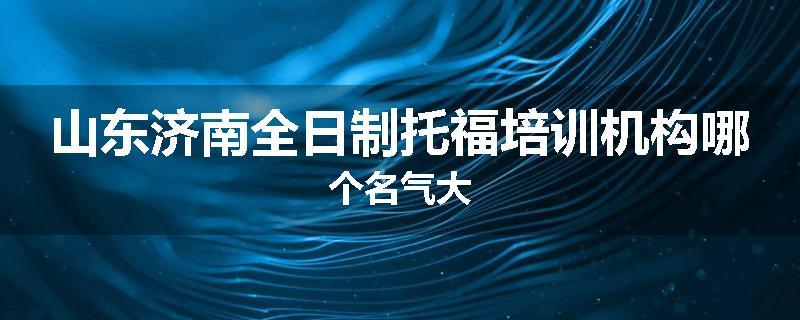 山东济南全日制托福培训机构哪个名气大