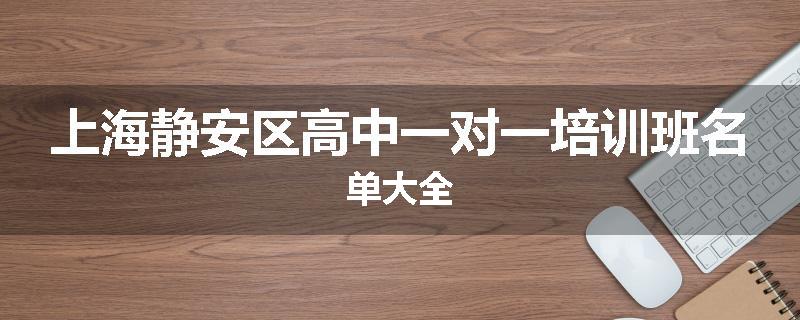 上海静安区高中一对一培训班名单大全
