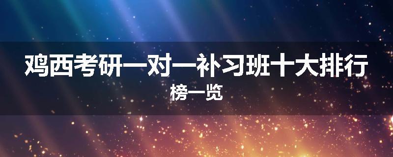 鸡西考研一对一补习班十大排行榜一览