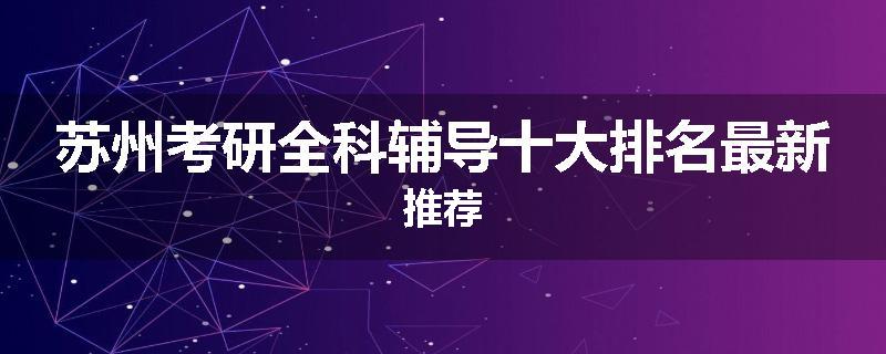 苏州考研全科辅导十大排名最新推荐