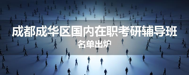 成都成华区国内在职考研辅导班名单出炉
