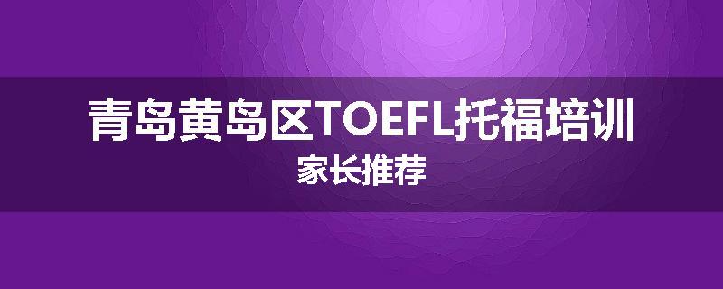 青岛黄岛区TOEFL托福培训家长推荐