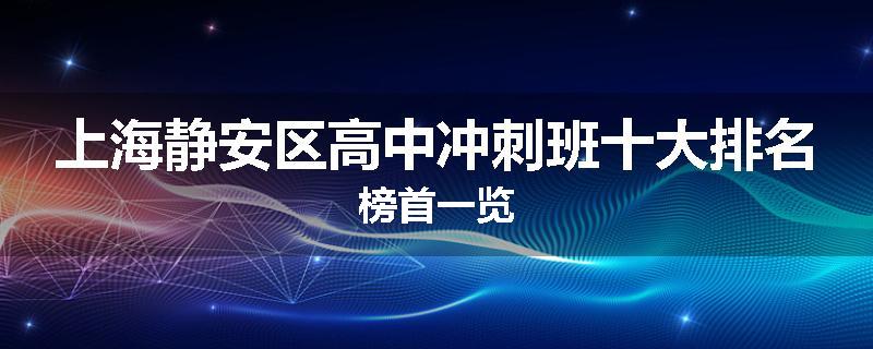 上海静安区高中冲刺班十大排名榜首一览