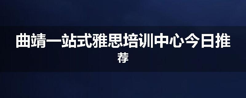 曲靖一站式雅思培训中心今日推荐