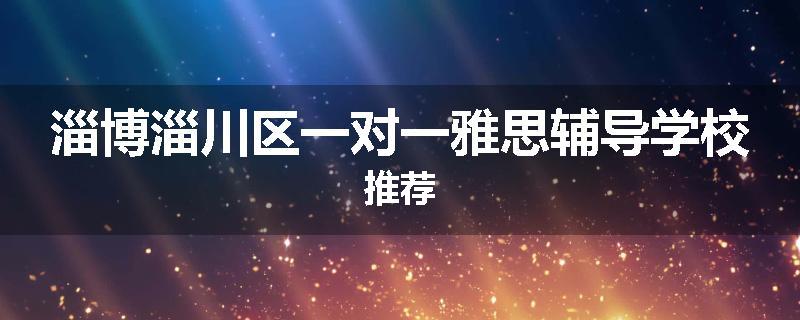 淄博淄川区一对一雅思辅导学校推荐