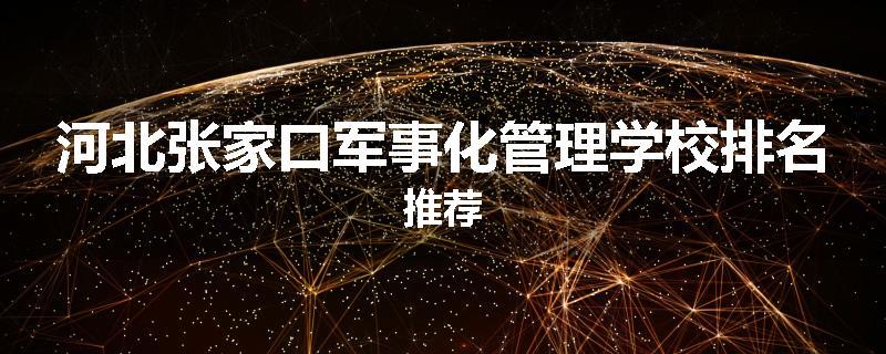 河北张家口军事化管理学校排名推荐