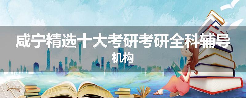 咸宁精选十大考研考研全科辅导机构