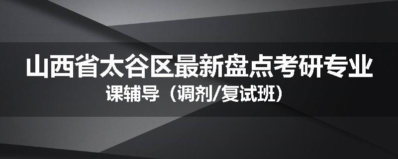 山西省太谷区最新盘点考研专业课辅导（调剂/复试班）