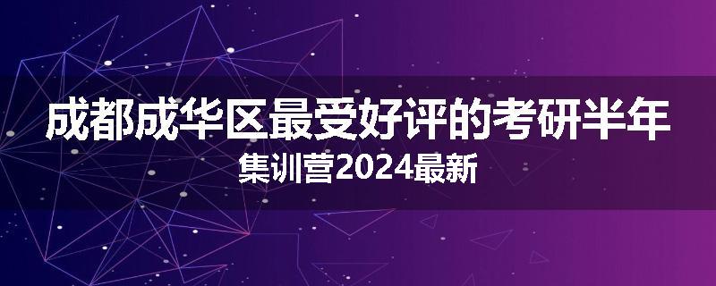 成都成华区最受好评的考研半年集训营2024最新