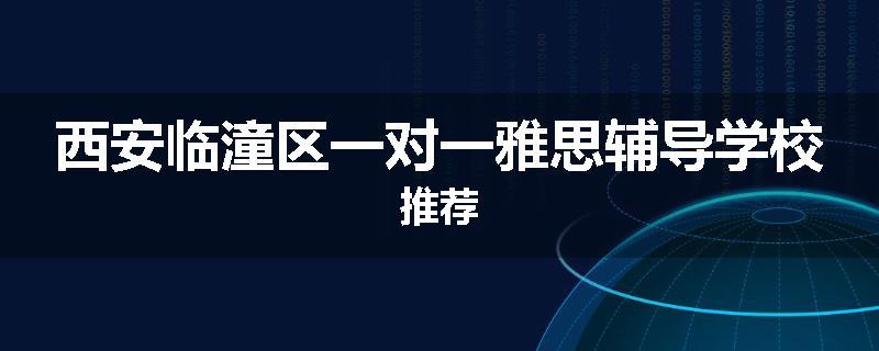 西安临潼区一对一雅思辅导学校推荐