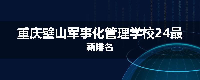 重庆璧山军事化管理学校24最新排名