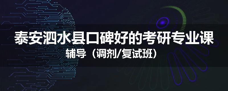 泰安泗水县口碑好的考研专业课辅导（调剂/复试班）