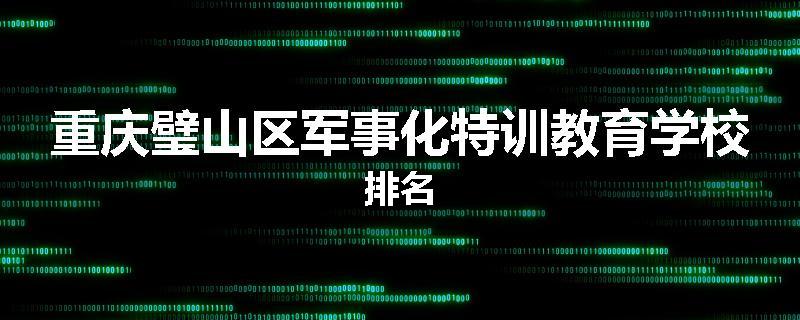 重庆璧山区军事化特训教育学校排名