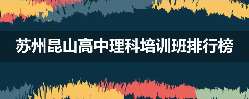 苏州昆山高中理科培训班排行榜