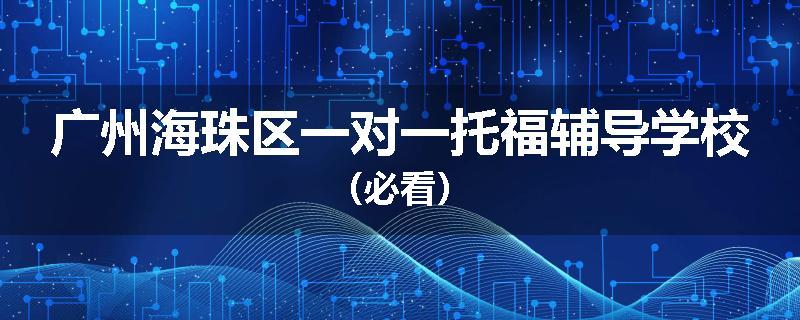 广州海珠区一对一托福辅导学校（必看）