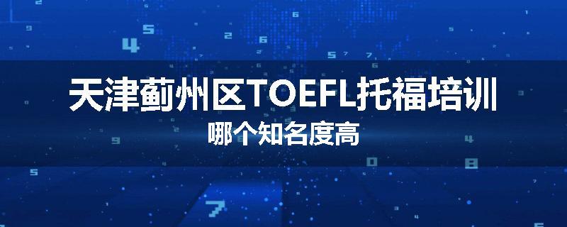天津蓟州区TOEFL托福培训哪个知名度高