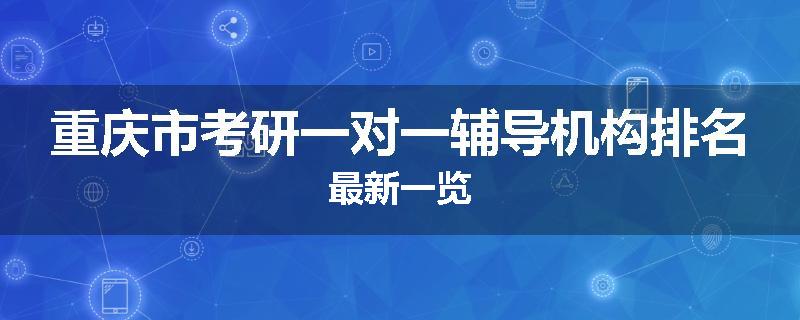 重庆市考研一对一辅导机构排名最新一览