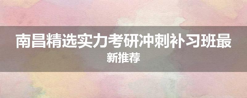 南昌精选实力考研冲刺补习班最新推荐