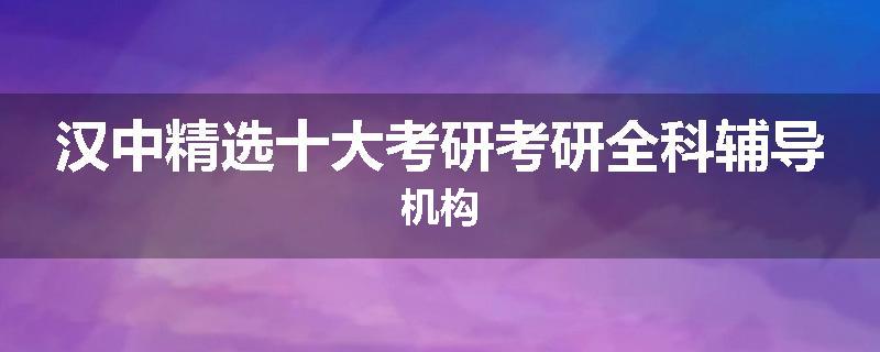 汉中精选十大考研考研全科辅导机构