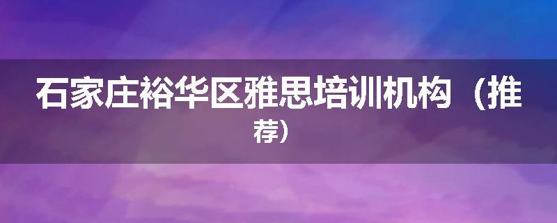 石家庄裕华区雅思培训机构（推荐）